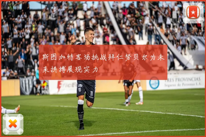 斯图加特客场挑战拜仁努贝尔为未来拼搏展现实力