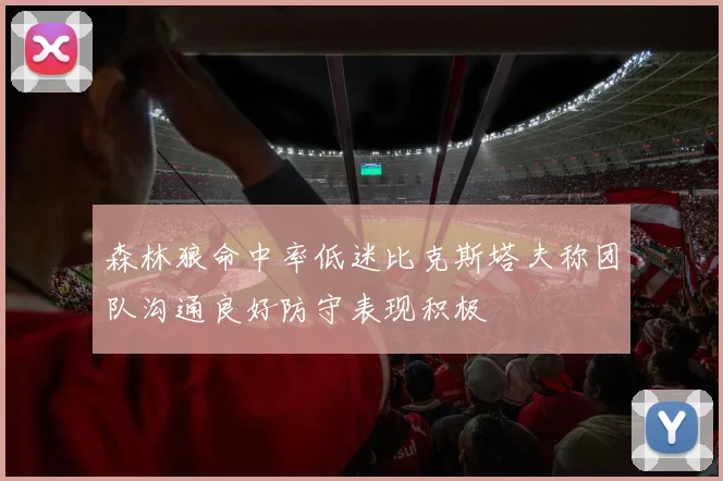 森林狼命中率低迷比克斯塔夫称团队沟通良好防守表现积极