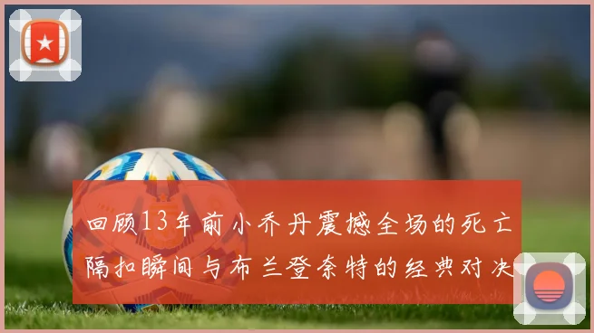 回顾13年前小乔丹震撼全场的死亡隔扣瞬间与布兰登奈特的经典对决