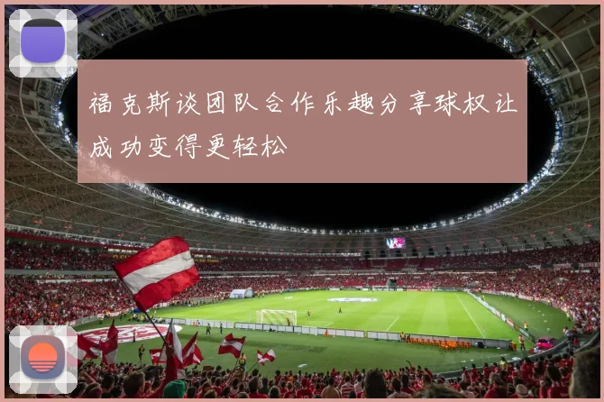 福克斯谈团队合作乐趣分享球权让成功变得更轻松