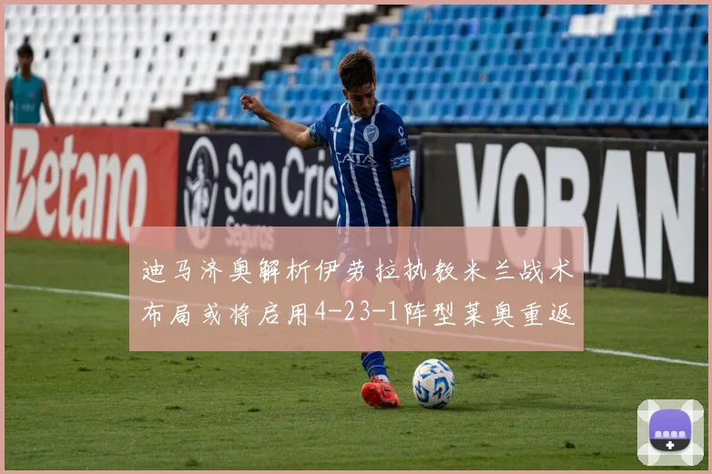 迪马济奥解析伊劳拉执教米兰战术布局或将启用4-23-1阵型莱奥重返左边锋位置