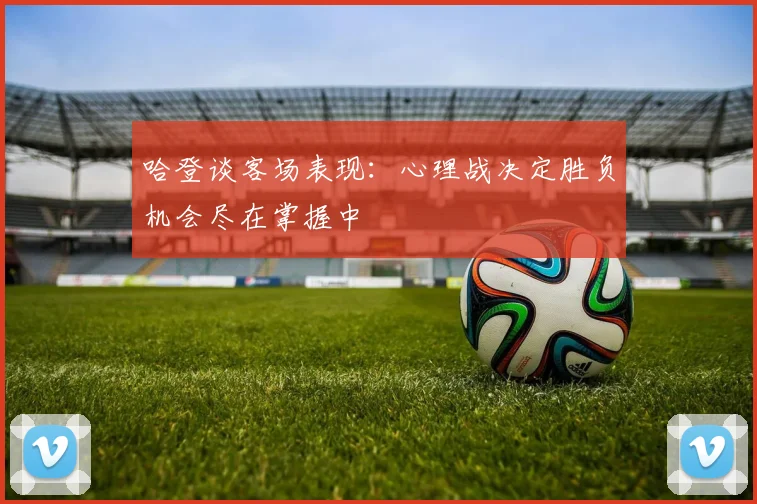 哈登谈客场表现：心理战决定胜负机会尽在掌握中