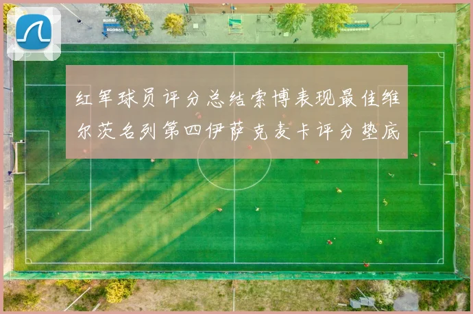红军球员评分总结索博表现最佳维尔茨名列第四伊萨克麦卡评分垫底