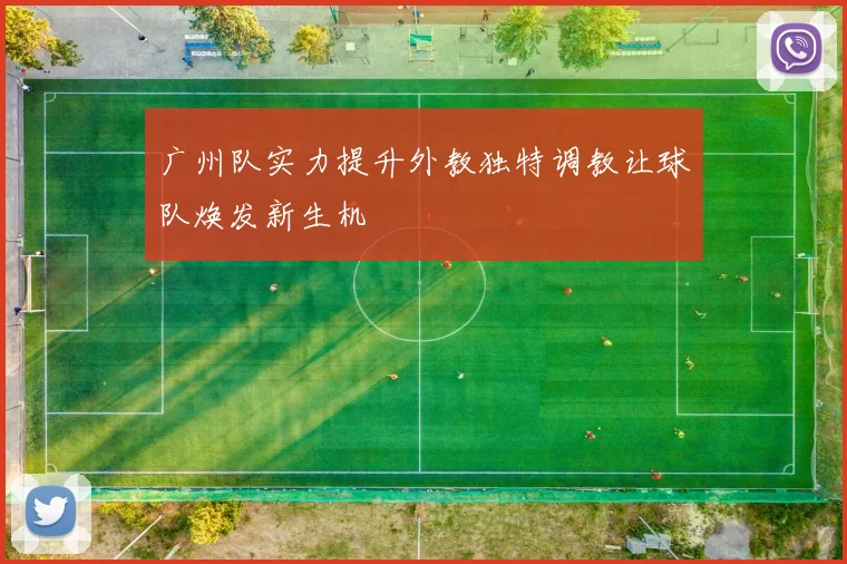 广州队实力提升外教独特调教让球队焕发新生机