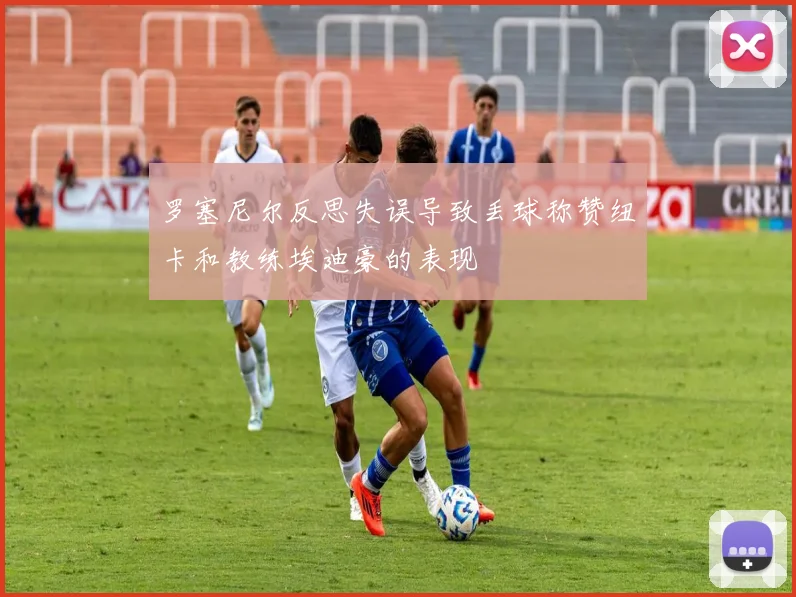 罗塞尼尔反思失误导致丢球称赞纽卡和教练埃迪豪的表现