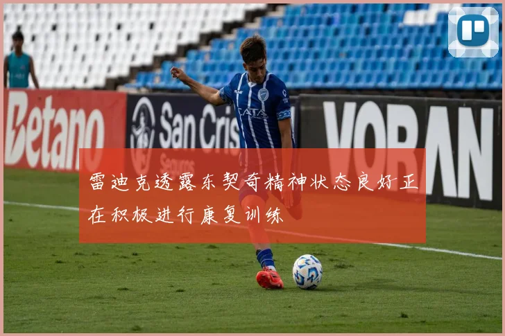 雷迪克透露东契奇精神状态良好正在积极进行康复训练