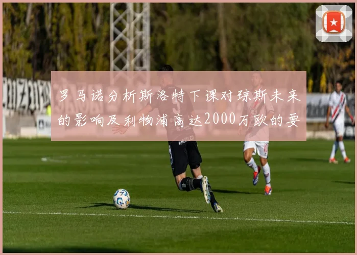 罗马诺分析斯洛特下课对琼斯未来的影响及利物浦高达2000万欧的要价
