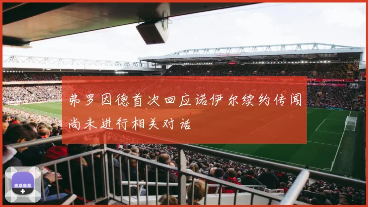弗罗因德首次回应诺伊尔续约传闻尚未进行相关对话