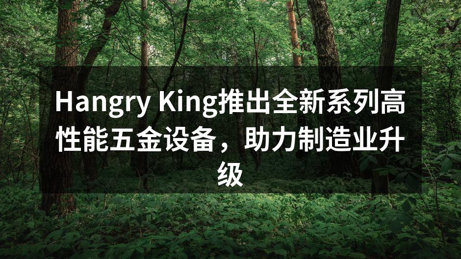 Hangry King新推出的五金设备展示